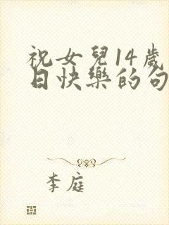 祝女儿14岁生日快乐的句子暖心短句