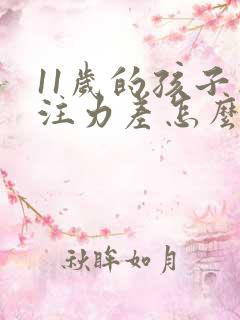 11岁的孩子专注力差怎么办