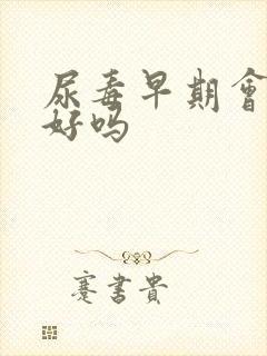 尿毒早期会治疗好吗