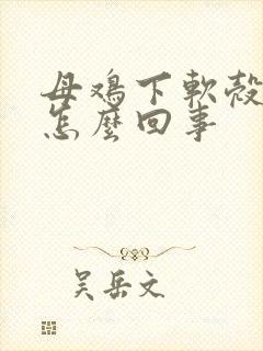 母鸡下软壳蛋是怎么回事