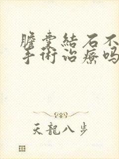 胆囊结石不疼用手术治疗吗