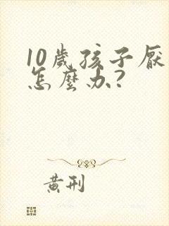 10岁孩子厌学怎么办?