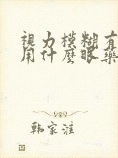 视力模糊有重影用什么眼药水