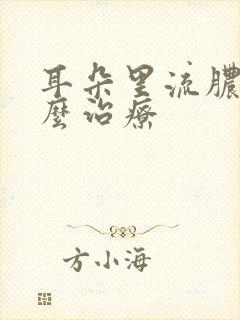 耳朵里流脓水怎么治疗