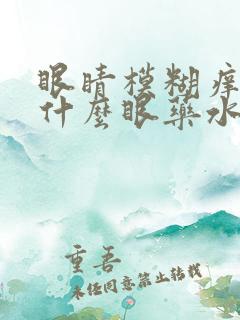 眼睛模糊痒痒用什么眼药水