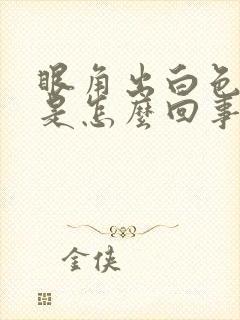 眼角出白色眼屎是怎么回事