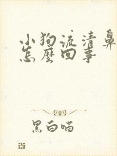 小狗流清鼻涕是怎么回事