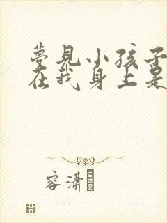 梦见小孩子撒尿在我身上是什么意思