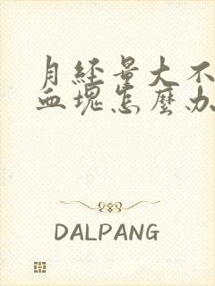 月经量大不停有血块怎么办