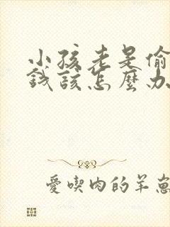 小孩老是偷着拿钱该怎么办