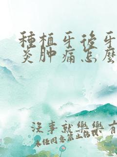 种植牙后牙龈发炎肿痛怎么办