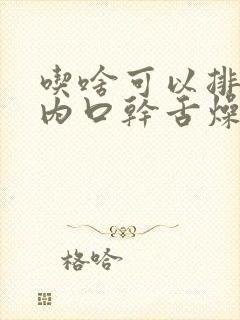 吃啥可以排除体内口干舌燥湿气重