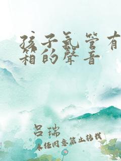 孩子气管有拉风箱的声音