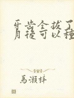 牙齿全拔了几个月后可以种植牙