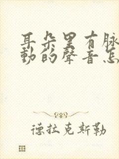 耳朵里有脉搏跳动的声音怎么治疗