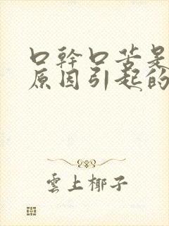 口干口苦是什么原因引起的怎么治