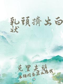 乳头挤出白色膏状