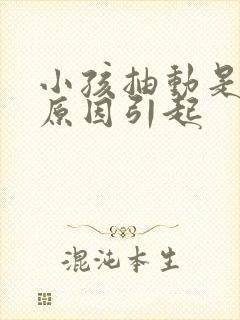 小孩抽动是什么原因引起