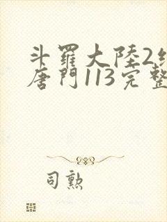 斗罗大陆2绝世唐门113完整版
