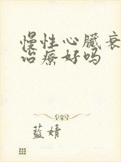 慢性心脏衰竭能治疗好吗