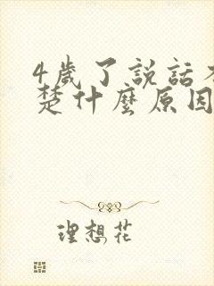 4岁了说话不清楚什么原因