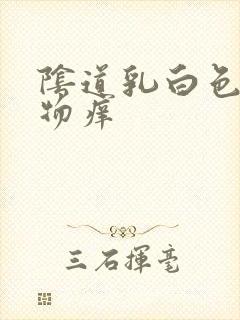 阴道乳白色分泌物痒