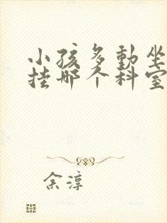 小孩多动坐不住挂哪个科室