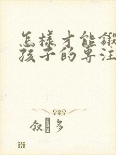 怎样才能锻炼小孩子的专注力