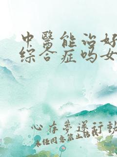 中医能治好肾病综合症吗女性