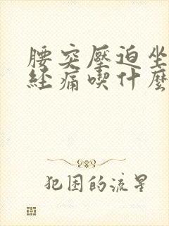 腰突压迫坐骨神经痛吃什么药