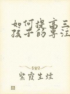 如何提高三年级孩子的专注力