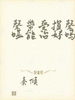 声带受损声音嘶哑能治好吗