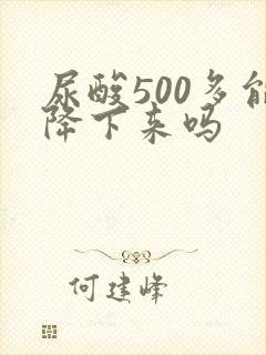 尿酸500多能降下来吗