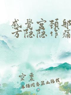 感觉宫颈那个地方隐隐作痛啥原因