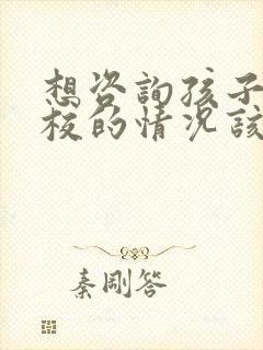 想咨询孩子在学校的情况该怎么问老师呢