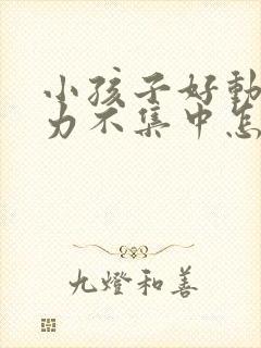 小孩子好动注意力不集中怎么回事