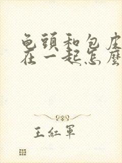 龟头和包皮粘连在一起怎么办