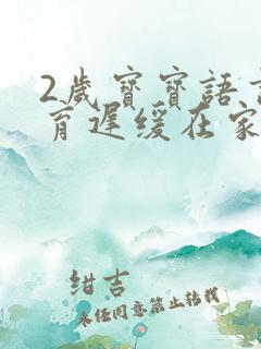 2岁宝宝语言发育迟缓在家怎么训练