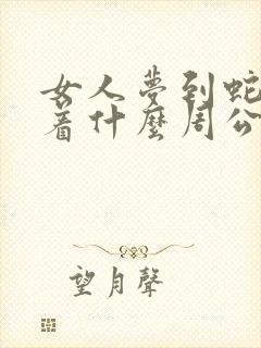 女人梦到蛇预示着什么周公解梦