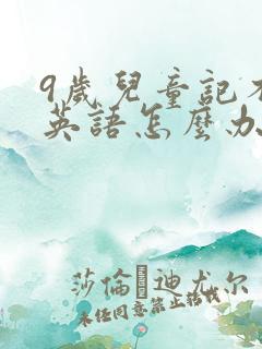 9岁儿童记不住英语怎么办