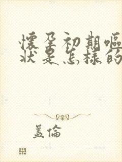 怀孕初期呕吐症状是怎样的