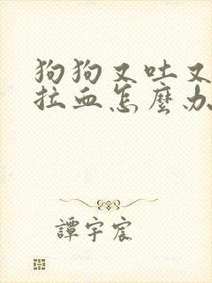 狗狗又吐又拉还拉血怎么办