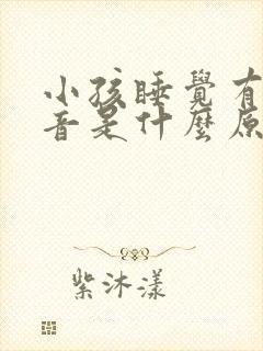 小孩睡觉有痰鸣音是什么原因