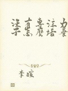 没有专注力的孩子怎么培养