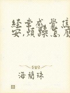 经常感觉焦虑不安,烦躁怎么回事