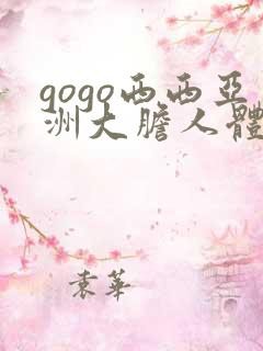 gogo西西亚洲大胆人体