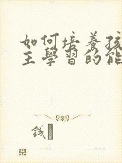 如何培养孩子自主学习的能力