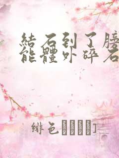 结石到了膀胱还能体外碎石吗