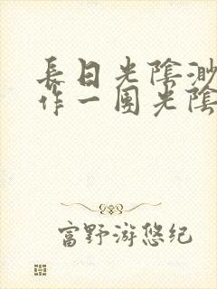 长日光阴渺渺乱作一团光阴似箭