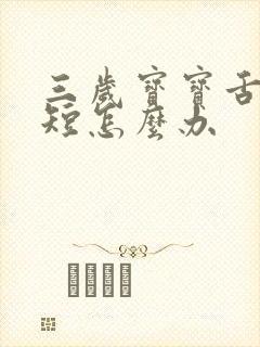 三岁宝宝舌系带短怎么办